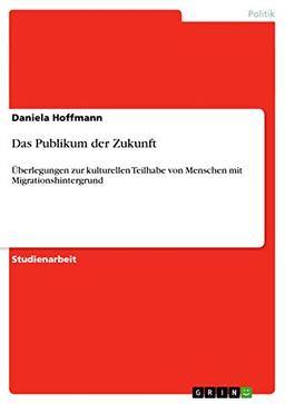 Das Publikum der Zukunft: Überlegungen zur kulturellen Teilhabe von Menschen mit Migrationshintergrund