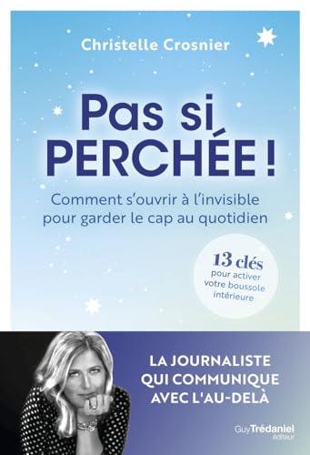 Pas si perchée ! : comment s'ouvrir à l'invisible pour garder le cap au quotidien : 13 clés pour activer votre boussole intérieure