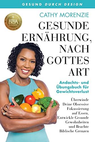 Gesunde Ernährung, nach Gottes Art: Andachts- und Aufgabenbuch für Gewichtsverlust: Überwinde Deine Obsessive Fokussierung auf Essen, Entwickle Gesunde Gewohnheiten (Gesund Durch Design, Band 2)