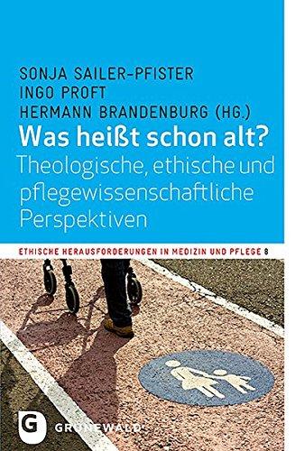 Was heißt schon alt?: Theologische, ethische und pflegewissenschaftliche Perspektiven (Ethische Herausforderungen in Medizin und Pflege)