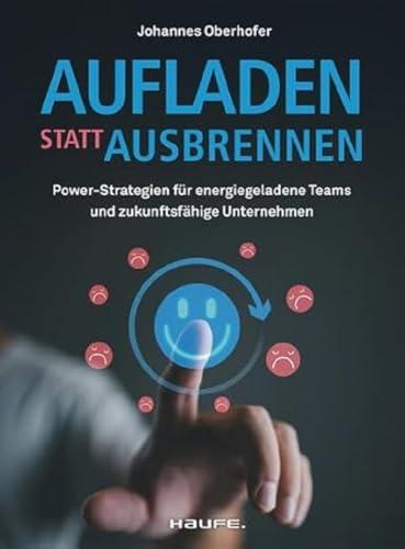 Aufladen statt ausbrennen: Power-Strategien für energiegeladene Teams und zukunftsfähige Unternehmen (Haufe Fachbuch)