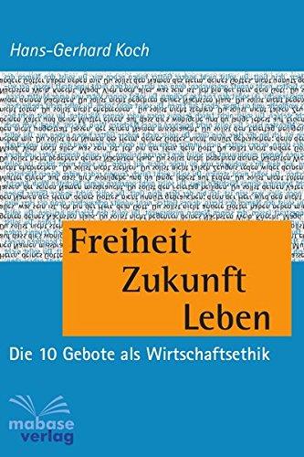 Freiheit Zukunft Leben: Die 10 Gebote der Wirtschaftsethik