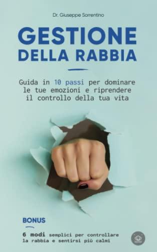 Gestione della rabbia: Guida in 10 passi per dominare le tue emozioni e riprendere il controllo della tua vita