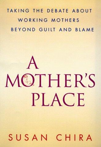 A Mother's Place: Taking the Debate About Working Mothers Beyond Guilt and Blame