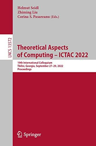 Theoretical Aspects of Computing – ICTAC 2022: 19th International Colloquium, Tbilisi, Georgia, September 27–29, 2022, Proceedings (Lecture Notes in Computer Science, 13572, Band 13572)