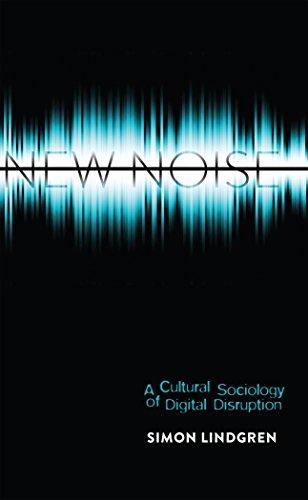 New Noise: A Cultural Sociology of Digital Disruption (Digital Formations)