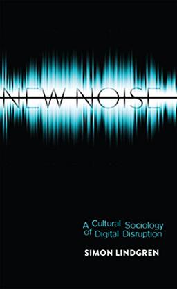 New Noise: A Cultural Sociology of Digital Disruption (Digital Formations)