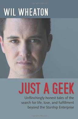 Just a Geek: Unflinchingly honest tales of the search for life, love, and fulfillment beyond the Starship Enterprise