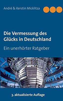 Die Vermessung des Glücks in Deutschland: Ein unerhörter Ratgeber