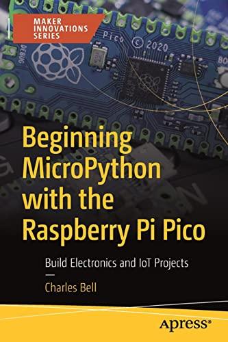 Beginning MicroPython with the Raspberry Pi Pico: Build Electronics and IoT Projects