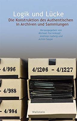 Logik und Lücke: Die Konstruktion des Authentischen in Archiven und Sammlungen (Wert der Vergangenheit)