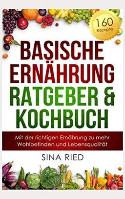 Basischer Ernährung Ratgeber & Kochbuch: Mit der richtigen Ernährung zu mehr Wohlbefinden und Lebensqualität. 160 Rezepte und eine Anleitung zum Basenfasten.