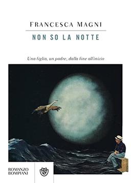 Non so la notte. Una figlia, un padre, dalla fine all’inizio (Narratori italiani)