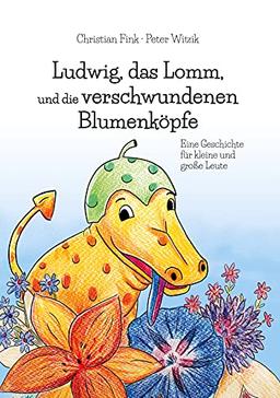 Ludwig, das Lomm, und die verschwundenen Blumenköpfe: Eine Geschichte für kleine und große Leute