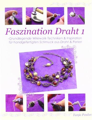 Faszination Draht 1: -Grundlegende Wirework- Techniken & Inspiration für handgefertigten Schmuck aus Draht & Perlen