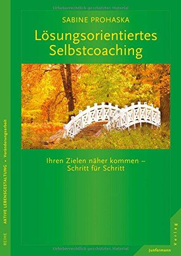 Lösungsorientiertes Selbstcoaching: Ihrem Ziel näherkommen - Schritt für Schritt