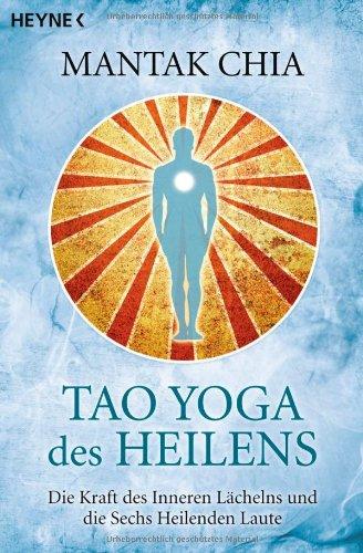 Tao Yoga des Heilens: Die Kraft des Inneren Lächelns und die Sechs Heilenden Laute