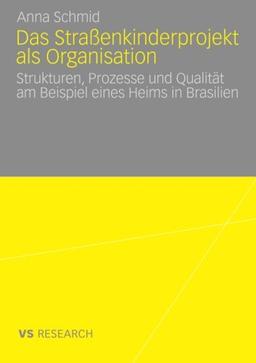 Das Straßenkinderprojekt als Organisation: Strukturen, Prozesse und Qualität am Beispiel eines Heims in Brasilien