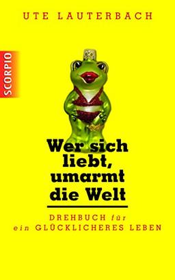 Wer sich liebt, umarmt die Welt: Drehbuch für ein glücklicheres Leben