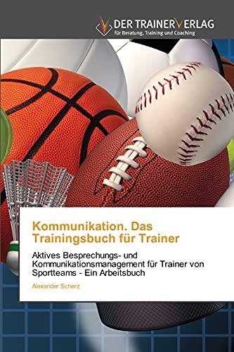 Kommunikation. Das Trainingsbuch für Trainer: Aktives Besprechungs- und Kommunikationsmanagement für Trainer von Sportteams - Ein Arbeitsbuch