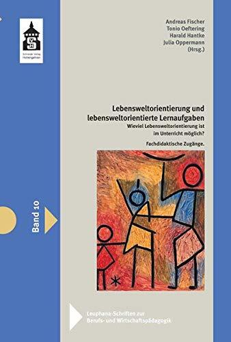 Lebensweltorientierung und lebensweltorientierte Lernaufgaben: Wieviel Lebensweltorientierung ist im Unterricht möglich? Fachdidaktische Zugänge ... zur Berufs- und Wirtschaftspädagogik)