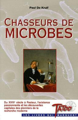 Chasseurs de microbes : du XVIIIe siècle à Pasteur, l'existence passionnante et les découvertes capitales des pionniers de la recherche moderne