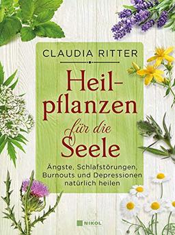 Heilpflanzen für die Seele: Ängste, Schlafstörungen, Burnouts und Depressionen natürlich behandeln