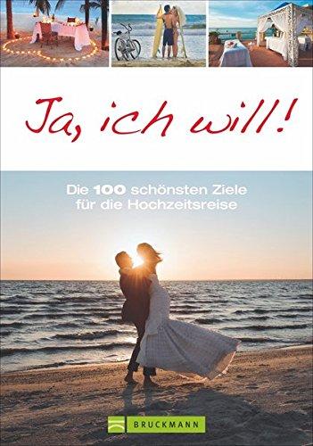 Reiseziele: Flitterwochen. Die 100 schönsten Ziele weltweit. Traumziele für besondere Hochzeitsreisen mit Erlebnissen zu zweit: Deutschland, Österreich, Kroatien, Griechenland, Türkei, Karibik u.v.m