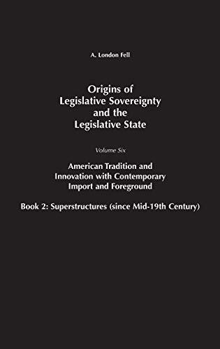 Origins of Legislative Sovereignty and the Legislative State: Volume Six, American Tradition and Innovation with Contemporary Import and Foreground Book II: Superstructures (since Mid-19th Century)