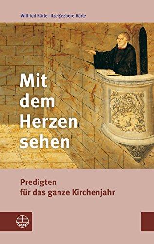 Mit dem Herzen sehen: Predigten für das ganze Kirchenjahr. Mit einer kurzen Anleitung zur Erarbeitung von Predigten über biblische Texte