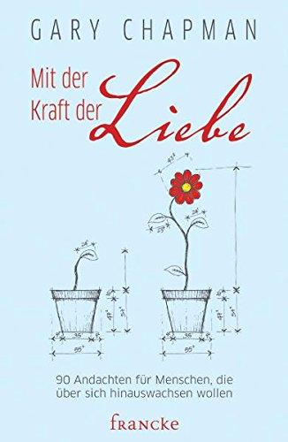 Mit der Kraft der Liebe: 90 Andachten für Menschen, die über sich hinauswachsen wollen