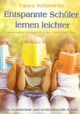 Entspannte Schüler lernen leichter: Das praktische Handbuch für Lehrer, Erzieher und Eltern