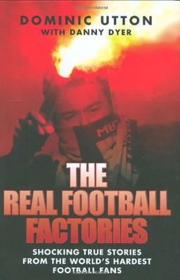 The Real Football Factories: Shocking True Stories from the World's Hardest Football Fans