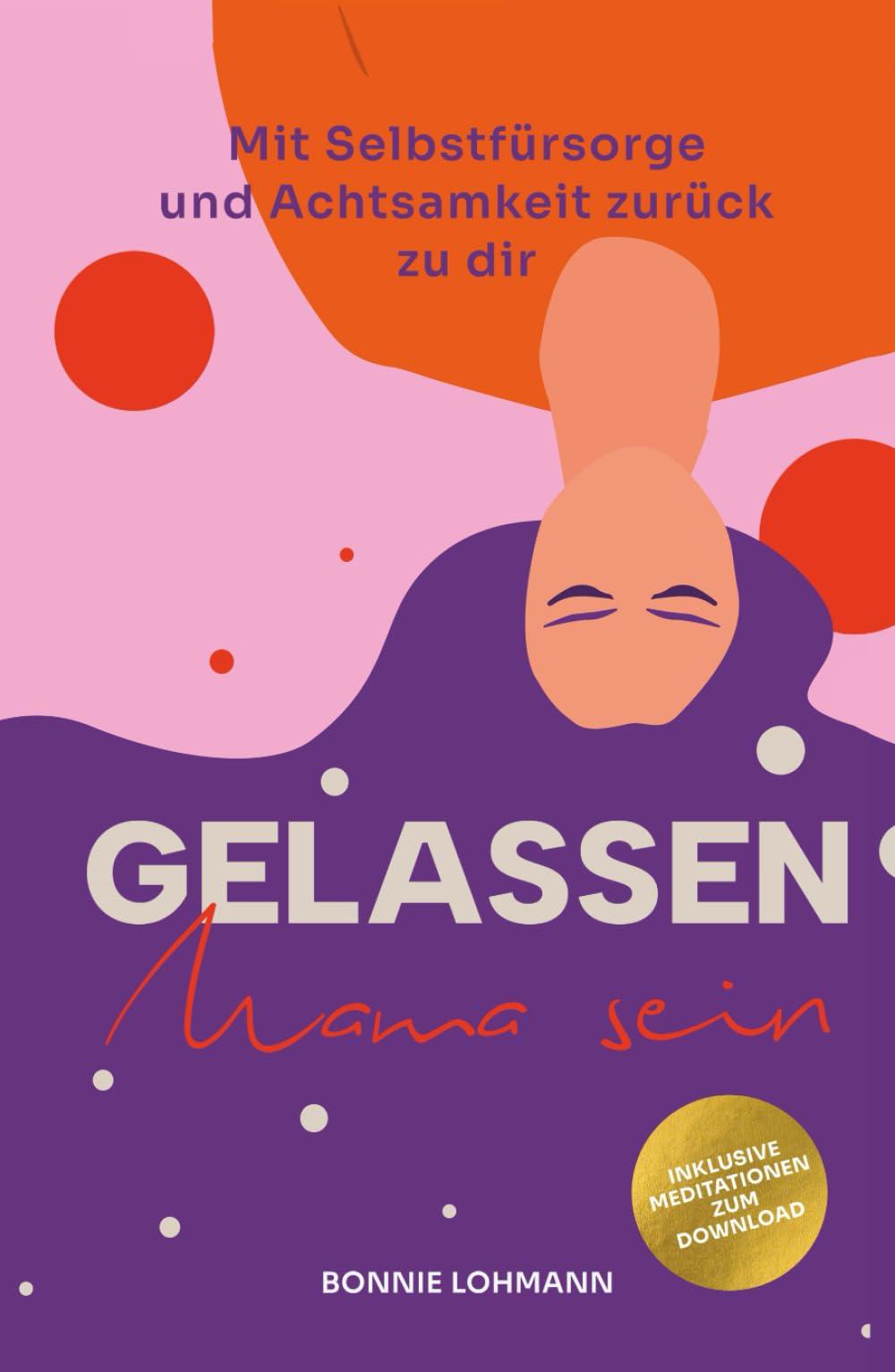 Gelassen Mama sein!: Mit Selbstfürsorge und Achtsamkeit zurück zu dir