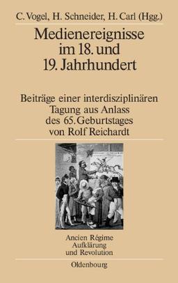 Medienereignisse im 18. und 19. Jahrhundert: Beiträge einer interdisziplinären Tagung aus Anlass des 65. Geburtstages von Rolf Reichardt (Ancien Régime, Aufklärung und Revolution, Band 38)