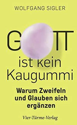 Gott ist kein Kaugummi. Warum Zweifeln und Glauben sich ergänzen