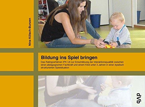 Bildung ins Spiel bringen: Das Ratingverfahren IPK U3 zur Einschätzung der Interaktionsqualität zwischen einer pädagogischen Fachkraft und einem Kind ... einer dyadisch strukturierten Spielsituation