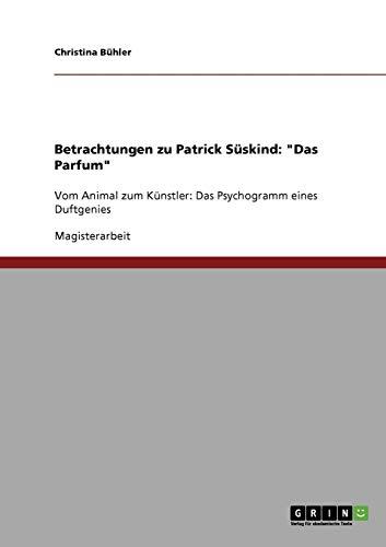 Betrachtungen zu Patrick Süskind: "Das Parfum": Vom Animal zum Künstler: Das Psychogramm eines Duftgenies