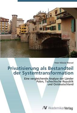 Privatisierung als Bestandteil der Systemtransformation: Eine vergleichende Analyse der Länder  Polen, Tschechische Republik  und Ostdeutschland