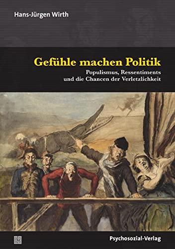 Gefühle machen Politik: Populismus, Ressentiments und die Chancen der Verletzlichkeit (Psyche und Gesellschaft)