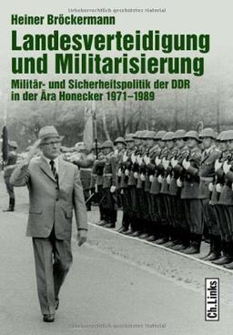 Landesverteidigung und Militarisierung: Militär- und Sicherheitspolitik der DDR in der Ära Honecker 1971-1989