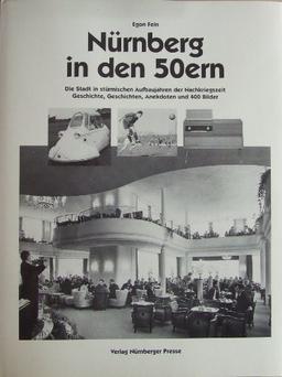 Nürnberg in den 50ern: Die Stadt in stürmischen Aufbaujahren der Nachkriegszeit. Geschichte, Geschichten, Anekdoten