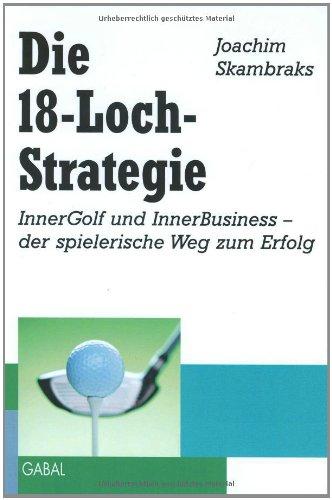 Die 18-Loch-Strategie. InnerGolf und InnerBusiness - der spielerische Weg zum Erfolg