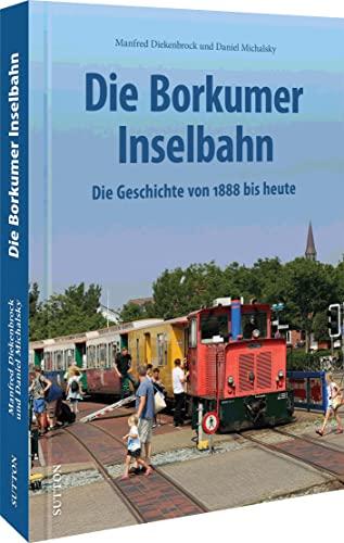 Eisenbahngeschichte – Die Borkumer Inselbahn: Die Geschichte von 1888 bis heute in spannenden Fotografien. Unveröffentlichte Aufnahmen erzählen Bahngeschichte. (Sutton - Auf Schienen unterwegs)