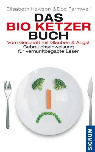 Das Bio-Ketzer-Buch: Vom Geschäft mit Glauben und Angst. Gebrauchsanweisung für vernunftbegabte Esser