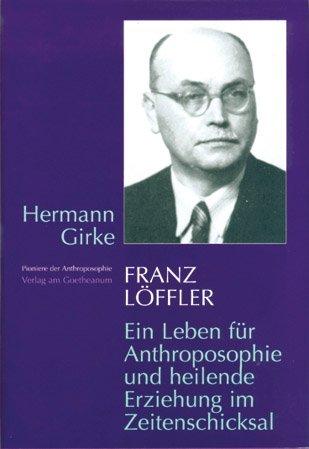 Franz Löffler: Ein Leben für die Anthroposophie und heilende Erziehung im Zeitenschicksal