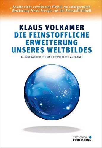 Die feinstoffliche Erweiterung unseres Weltbildes: Ansatz einer erweiterten Physik zur unbegrenzten Gewinnung Freier Energie aus der Feinstofflichkeit