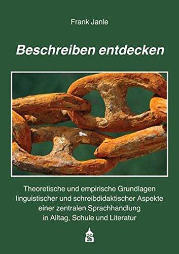 Beschreiben entdecken: Theoretische und empirische Grundlagen linguistischer und schreibdidaktischer Aspekte einer zentralen Sprachhandlung in Alltag, Schule und Literatur