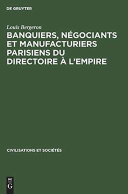 Banquiers, négociants et manufacturiers parisiens du Directoire à l’Empire (Civilisations et Sociétés, 51, Band 51)