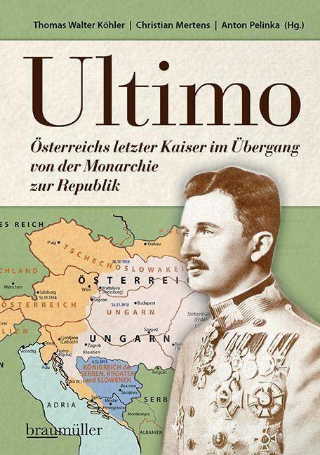 Ultimo: Österreichs letzter Kaiser im Übergang von der Monarchie zur Republik